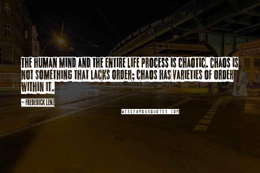 Frederick Lenz Quotes: The human mind and the entire life process is chaotic. Chaos is not something that lacks order; chaos has varieties of order within it.