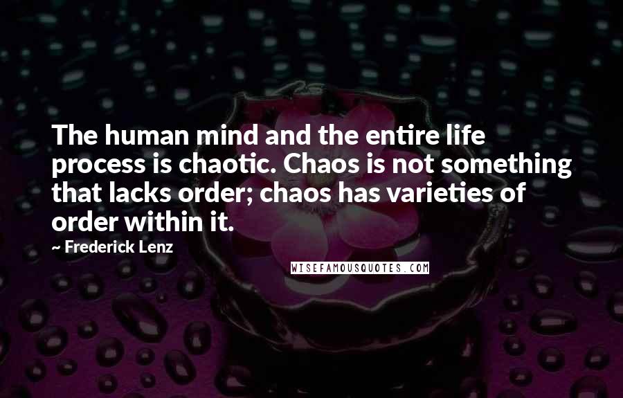 Frederick Lenz Quotes: The human mind and the entire life process is chaotic. Chaos is not something that lacks order; chaos has varieties of order within it.