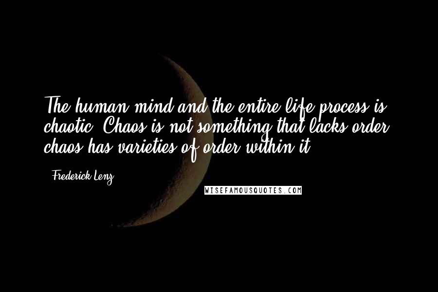 Frederick Lenz Quotes: The human mind and the entire life process is chaotic. Chaos is not something that lacks order; chaos has varieties of order within it.