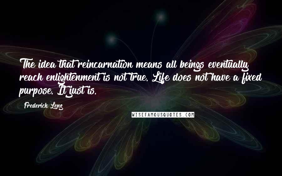 Frederick Lenz Quotes: The idea that reincarnation means all beings eventually reach enlightenment is not true. Life does not have a fixed purpose. It just is.