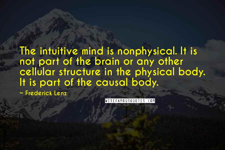 Frederick Lenz Quotes: The intuitive mind is nonphysical. It is not part of the brain or any other cellular structure in the physical body. It is part of the causal body.