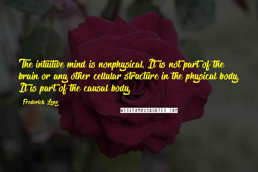 Frederick Lenz Quotes: The intuitive mind is nonphysical. It is not part of the brain or any other cellular structure in the physical body. It is part of the causal body.