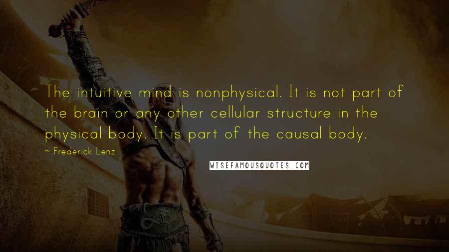 Frederick Lenz Quotes: The intuitive mind is nonphysical. It is not part of the brain or any other cellular structure in the physical body. It is part of the causal body.