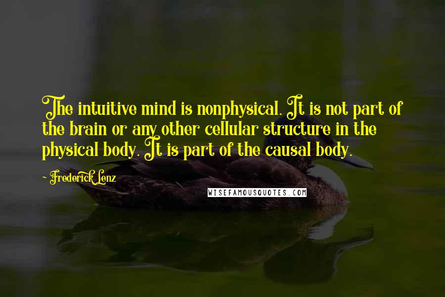 Frederick Lenz Quotes: The intuitive mind is nonphysical. It is not part of the brain or any other cellular structure in the physical body. It is part of the causal body.