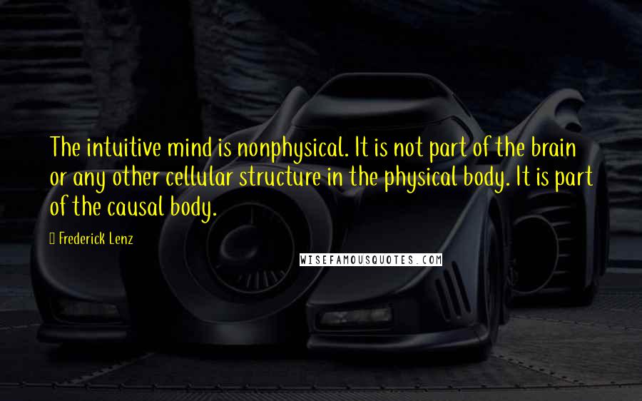 Frederick Lenz Quotes: The intuitive mind is nonphysical. It is not part of the brain or any other cellular structure in the physical body. It is part of the causal body.