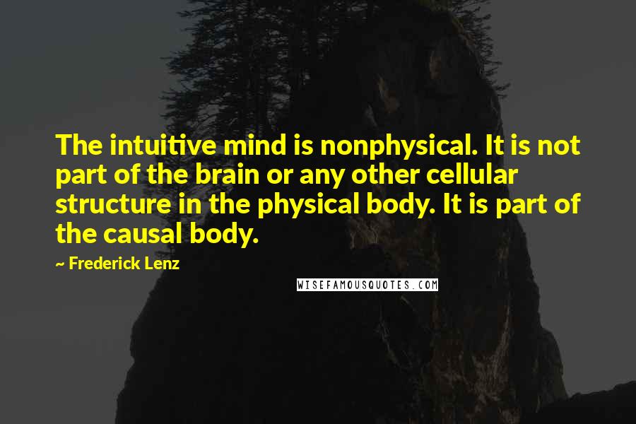 Frederick Lenz Quotes: The intuitive mind is nonphysical. It is not part of the brain or any other cellular structure in the physical body. It is part of the causal body.