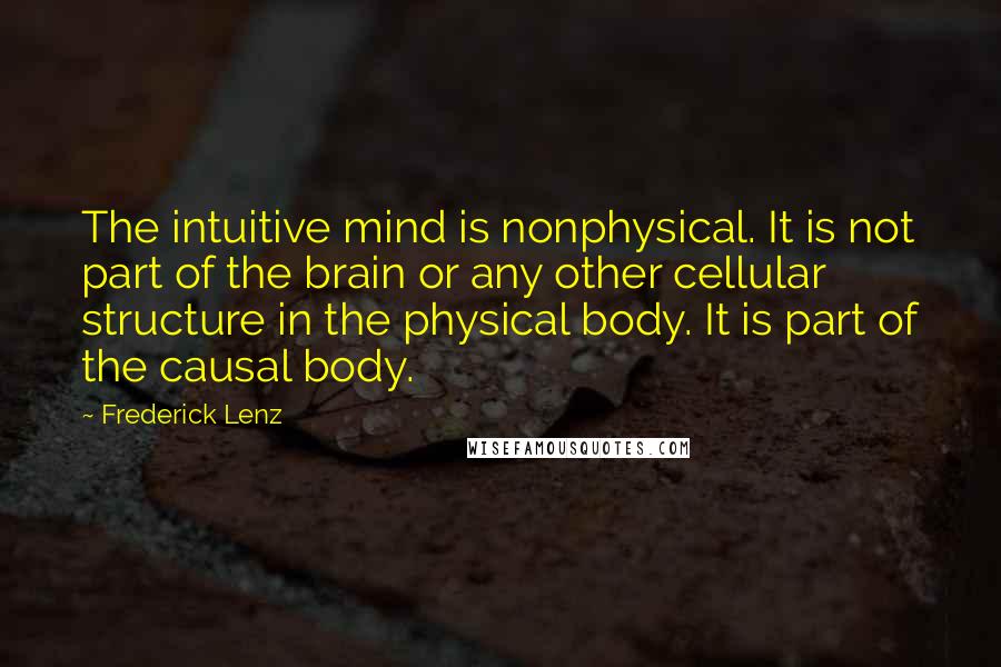 Frederick Lenz Quotes: The intuitive mind is nonphysical. It is not part of the brain or any other cellular structure in the physical body. It is part of the causal body.