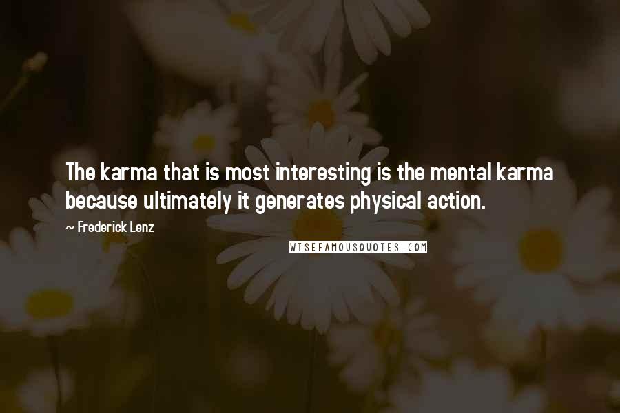 Frederick Lenz Quotes: The karma that is most interesting is the mental karma because ultimately it generates physical action.