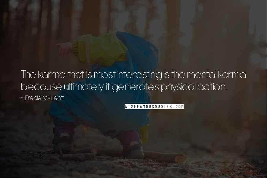 Frederick Lenz Quotes: The karma that is most interesting is the mental karma because ultimately it generates physical action.