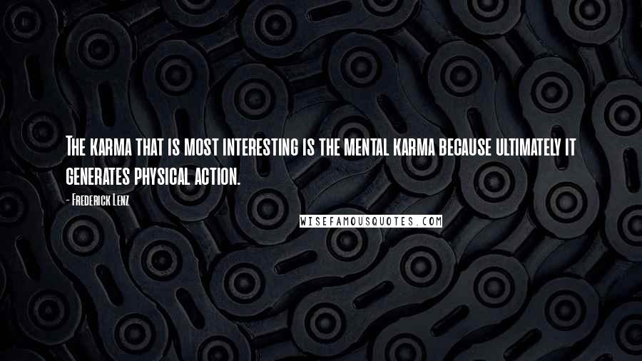 Frederick Lenz Quotes: The karma that is most interesting is the mental karma because ultimately it generates physical action.