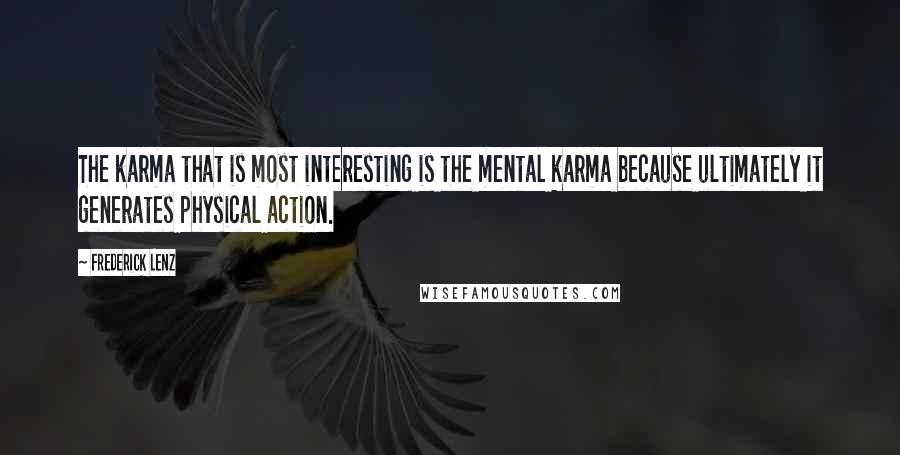 Frederick Lenz Quotes: The karma that is most interesting is the mental karma because ultimately it generates physical action.