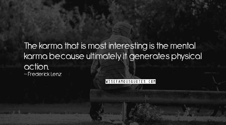 Frederick Lenz Quotes: The karma that is most interesting is the mental karma because ultimately it generates physical action.