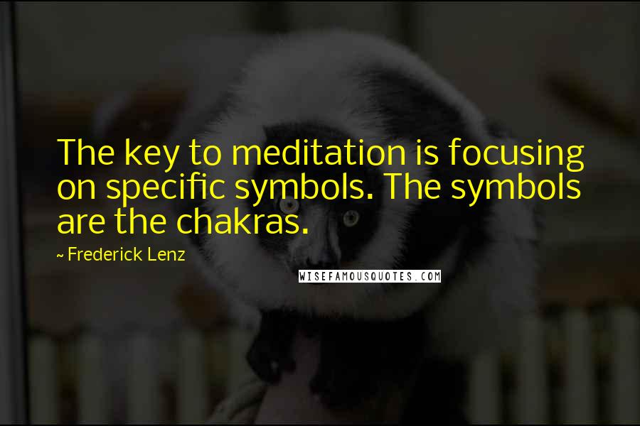 Frederick Lenz Quotes: The key to meditation is focusing on specific symbols. The symbols are the chakras.