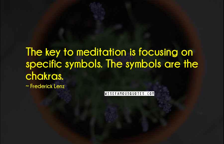 Frederick Lenz Quotes: The key to meditation is focusing on specific symbols. The symbols are the chakras.