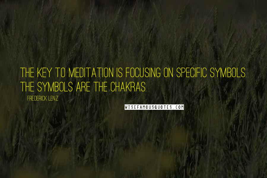 Frederick Lenz Quotes: The key to meditation is focusing on specific symbols. The symbols are the chakras.