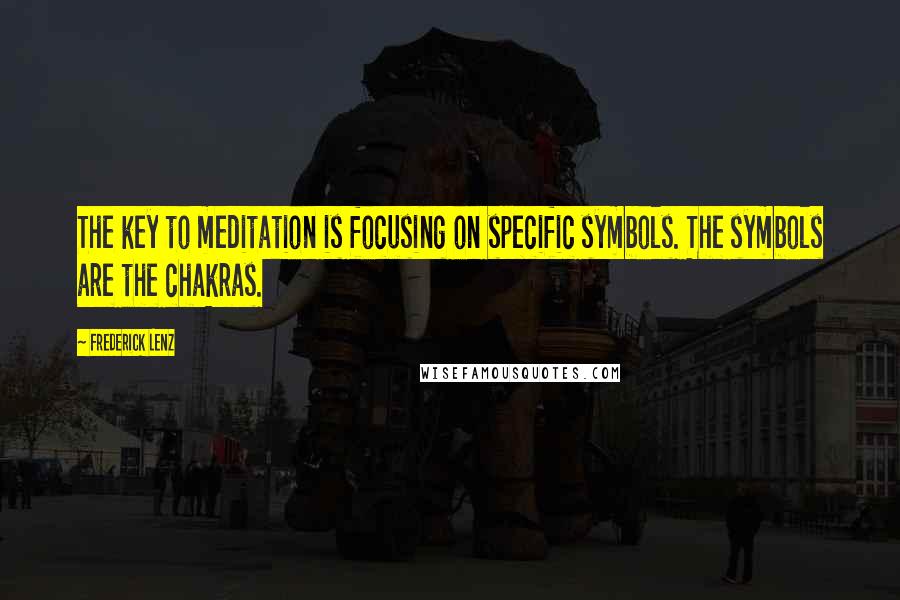 Frederick Lenz Quotes: The key to meditation is focusing on specific symbols. The symbols are the chakras.