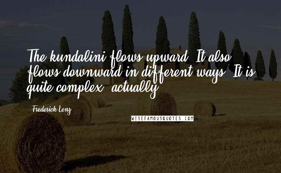 Frederick Lenz Quotes: The kundalini flows upward. It also flows downward in different ways. It is quite complex, actually.