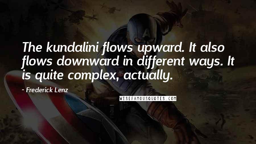 Frederick Lenz Quotes: The kundalini flows upward. It also flows downward in different ways. It is quite complex, actually.