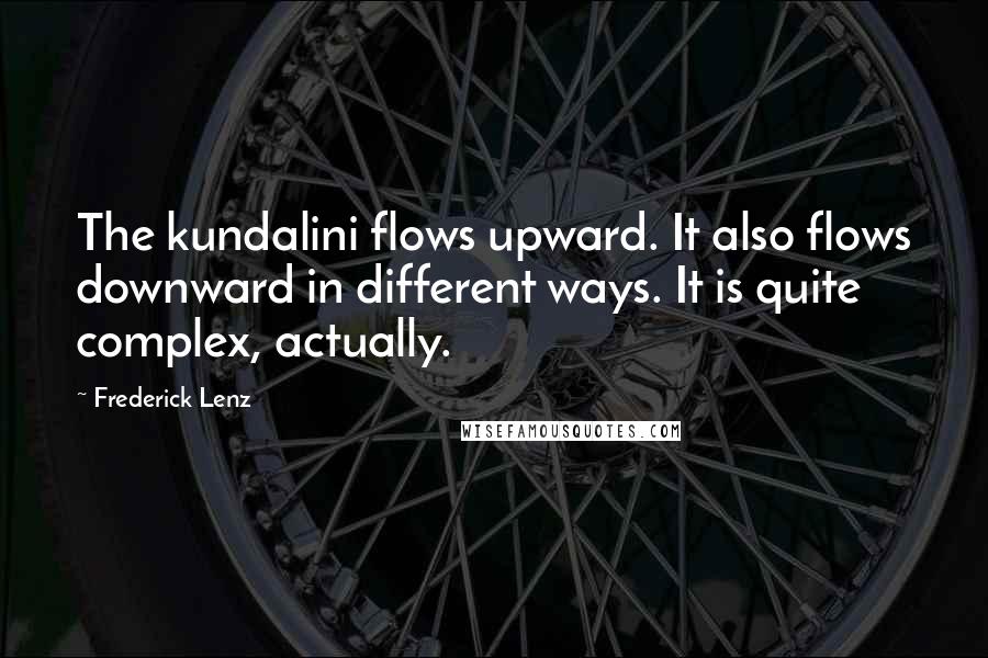 Frederick Lenz Quotes: The kundalini flows upward. It also flows downward in different ways. It is quite complex, actually.