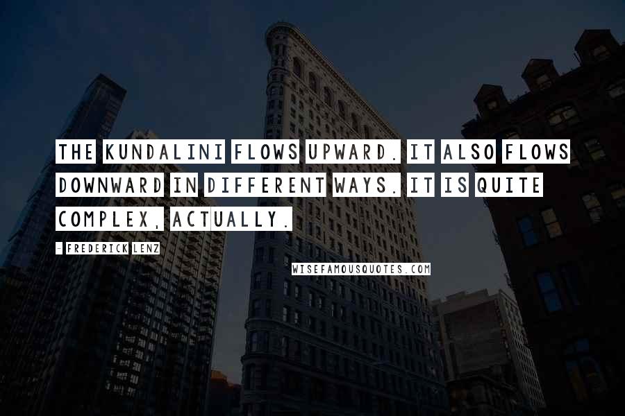 Frederick Lenz Quotes: The kundalini flows upward. It also flows downward in different ways. It is quite complex, actually.