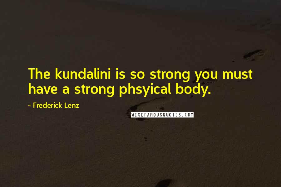 Frederick Lenz Quotes: The kundalini is so strong you must have a strong phsyical body.