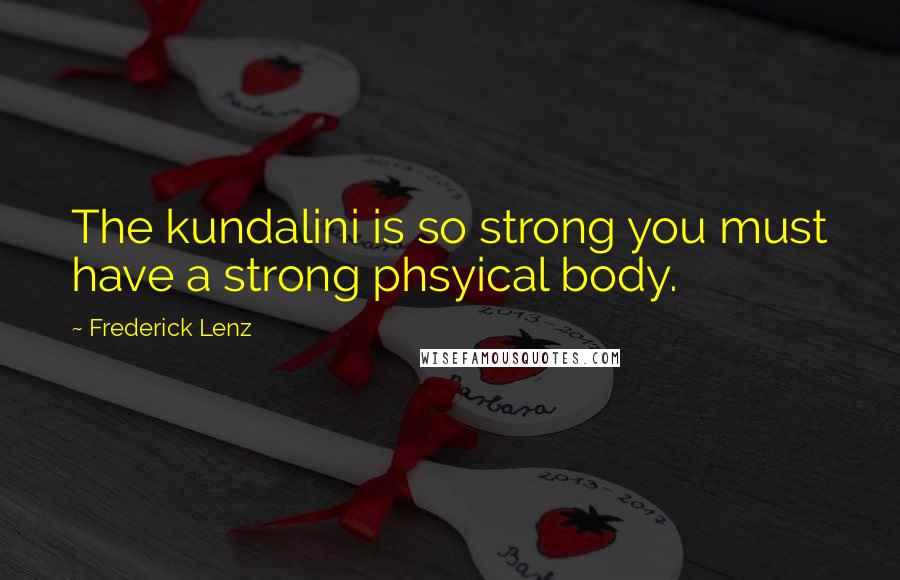 Frederick Lenz Quotes: The kundalini is so strong you must have a strong phsyical body.