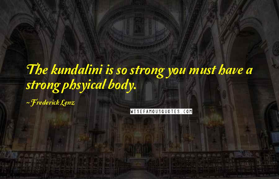 Frederick Lenz Quotes: The kundalini is so strong you must have a strong phsyical body.