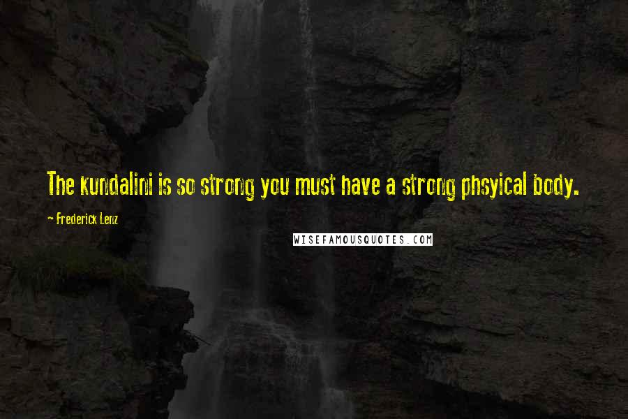 Frederick Lenz Quotes: The kundalini is so strong you must have a strong phsyical body.