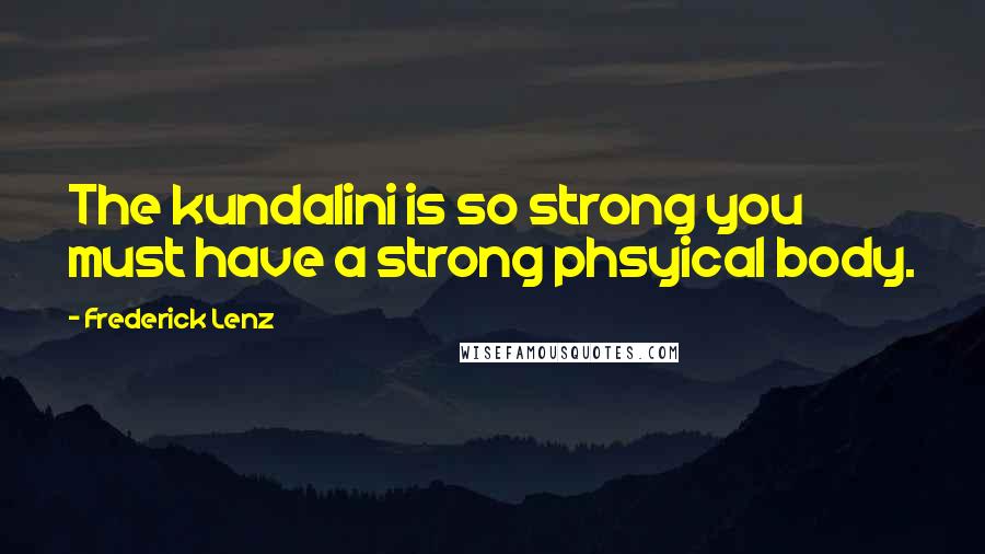 Frederick Lenz Quotes: The kundalini is so strong you must have a strong phsyical body.