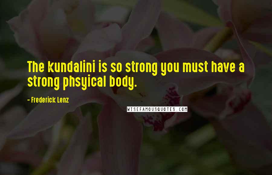 Frederick Lenz Quotes: The kundalini is so strong you must have a strong phsyical body.