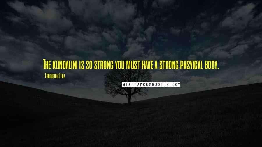 Frederick Lenz Quotes: The kundalini is so strong you must have a strong phsyical body.