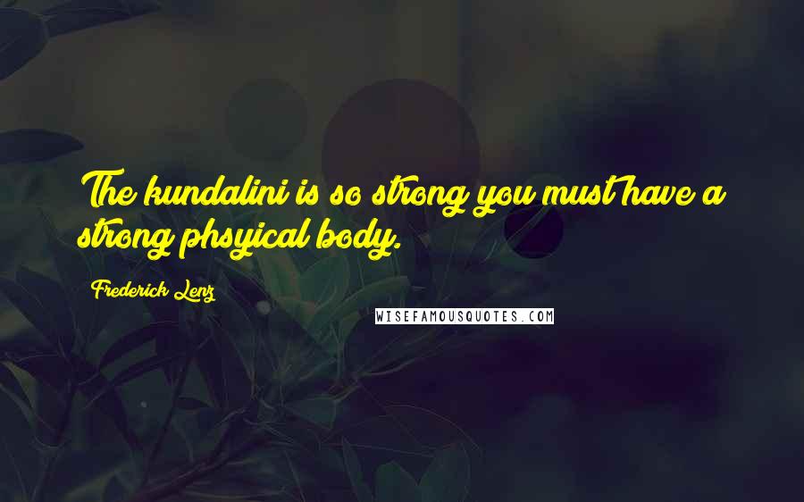 Frederick Lenz Quotes: The kundalini is so strong you must have a strong phsyical body.