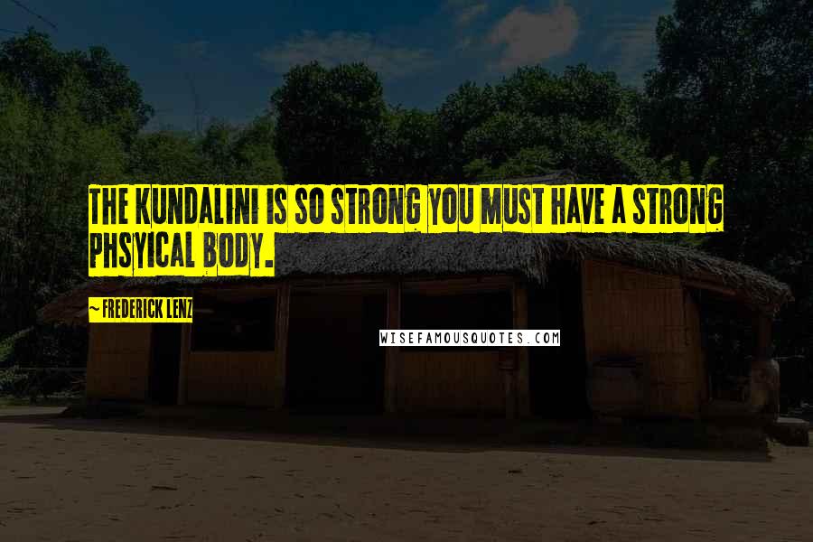 Frederick Lenz Quotes: The kundalini is so strong you must have a strong phsyical body.