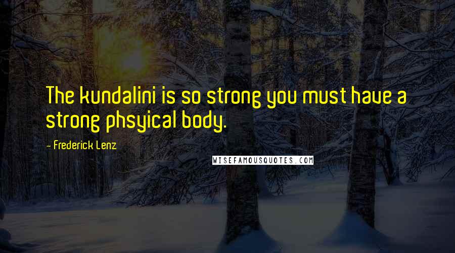 Frederick Lenz Quotes: The kundalini is so strong you must have a strong phsyical body.