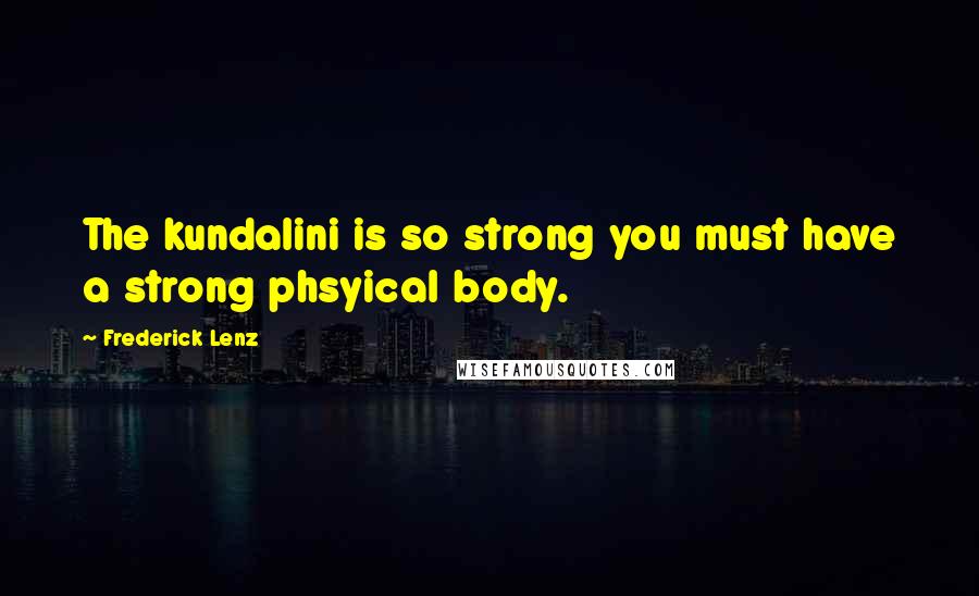 Frederick Lenz Quotes: The kundalini is so strong you must have a strong phsyical body.