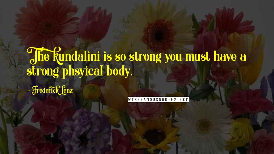 Frederick Lenz Quotes: The kundalini is so strong you must have a strong phsyical body.