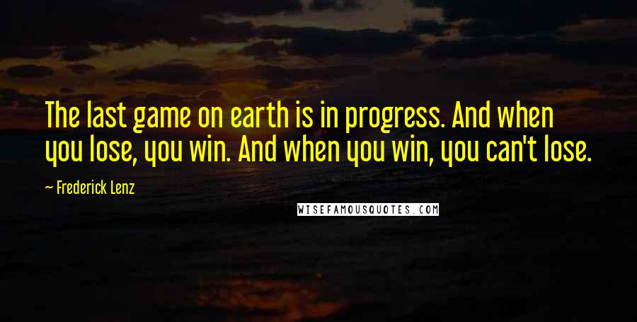 Frederick Lenz Quotes: The last game on earth is in progress. And when you lose, you win. And when you win, you can't lose.