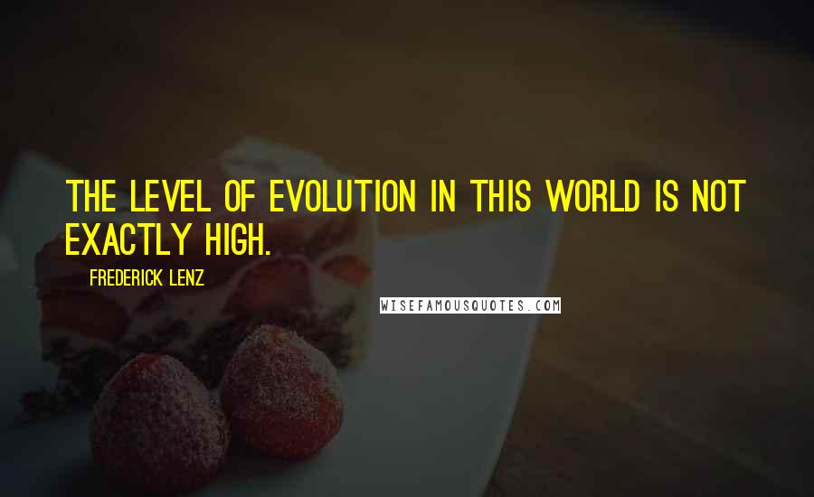 Frederick Lenz Quotes: The level of evolution in this world is not exactly high.