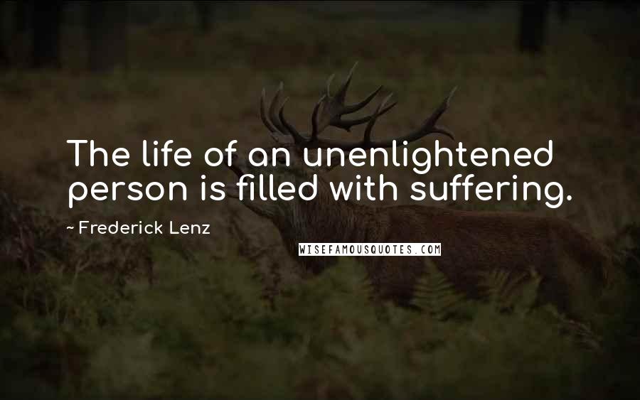 Frederick Lenz Quotes: The life of an unenlightened person is filled with suffering.