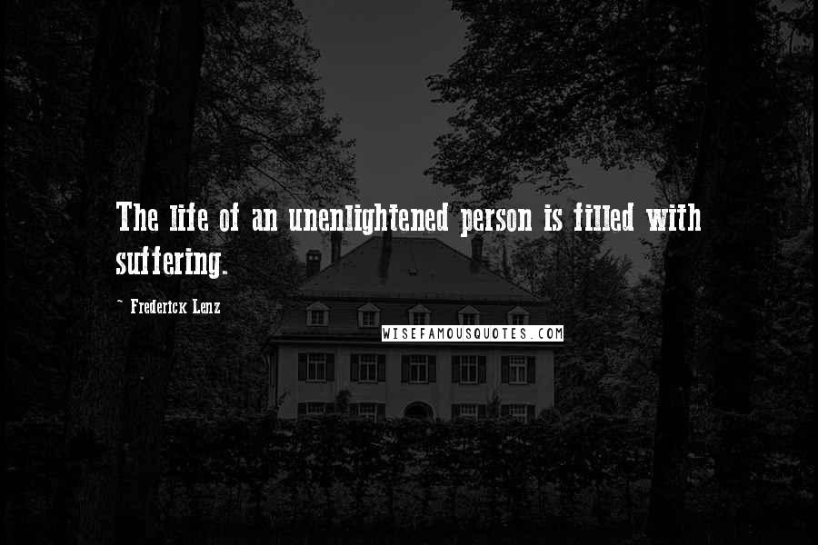 Frederick Lenz Quotes: The life of an unenlightened person is filled with suffering.