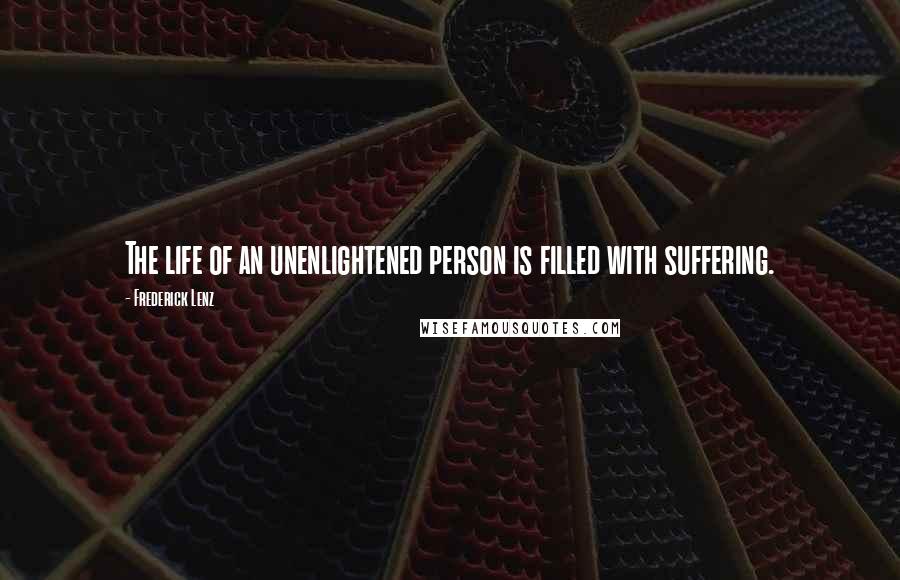 Frederick Lenz Quotes: The life of an unenlightened person is filled with suffering.