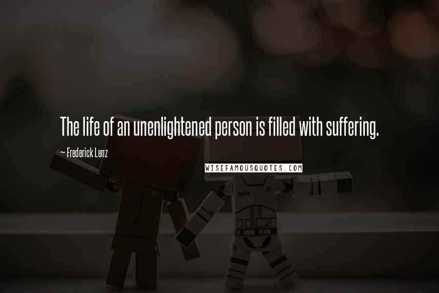 Frederick Lenz Quotes: The life of an unenlightened person is filled with suffering.