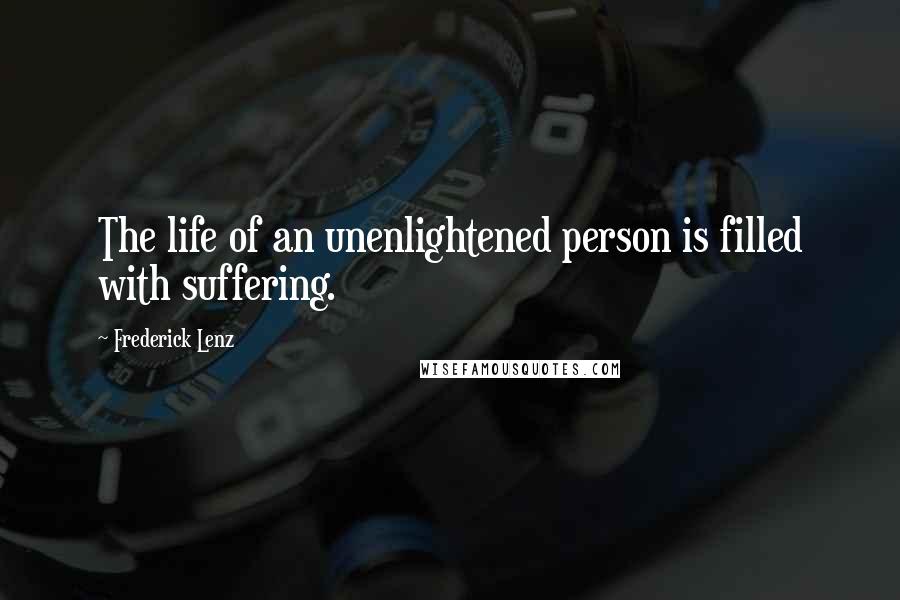 Frederick Lenz Quotes: The life of an unenlightened person is filled with suffering.