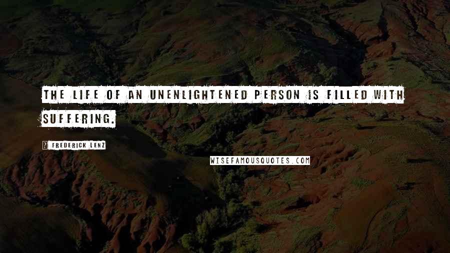 Frederick Lenz Quotes: The life of an unenlightened person is filled with suffering.