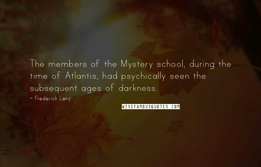 Frederick Lenz Quotes: The members of the Mystery school, during the time of Atlantis, had psychically seen the subsequent ages of darkness.