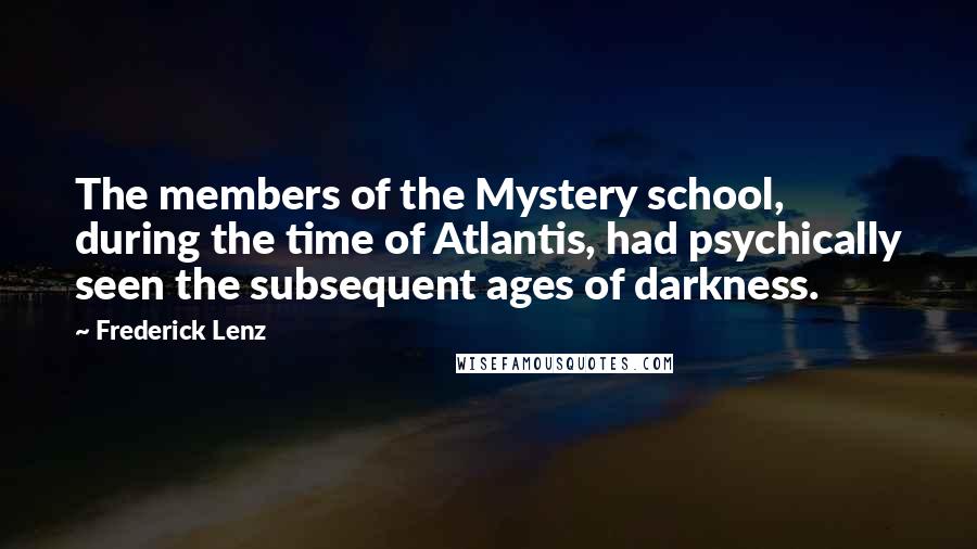 Frederick Lenz Quotes: The members of the Mystery school, during the time of Atlantis, had psychically seen the subsequent ages of darkness.