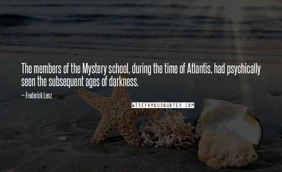 Frederick Lenz Quotes: The members of the Mystery school, during the time of Atlantis, had psychically seen the subsequent ages of darkness.