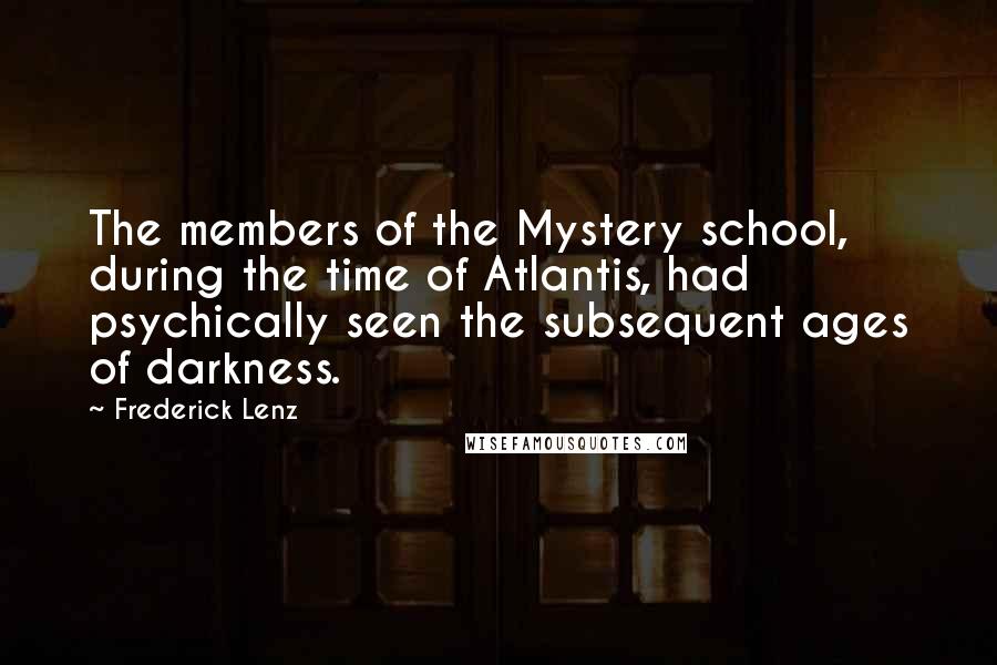 Frederick Lenz Quotes: The members of the Mystery school, during the time of Atlantis, had psychically seen the subsequent ages of darkness.