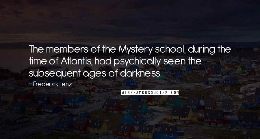 Frederick Lenz Quotes: The members of the Mystery school, during the time of Atlantis, had psychically seen the subsequent ages of darkness.