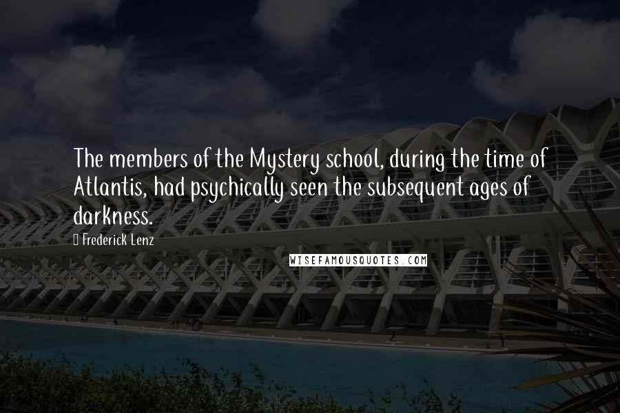 Frederick Lenz Quotes: The members of the Mystery school, during the time of Atlantis, had psychically seen the subsequent ages of darkness.